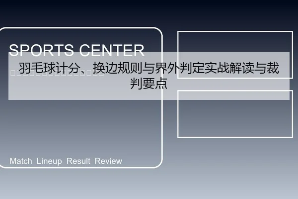 羽毛球计分、换边规则与界外判定实战解读与裁判要点